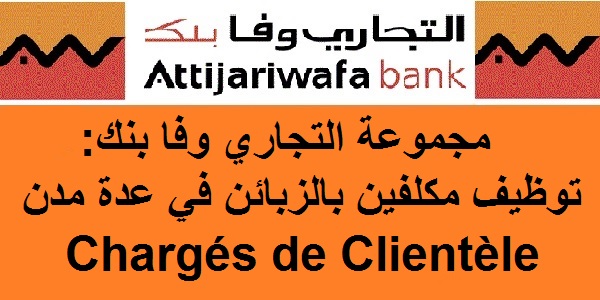 مجموعة التجاري وفا بنك: توظيف مكلفين بالزبائن في عدة مدن Chargés de Clientèle