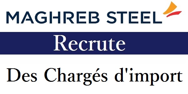 Recrutement de Chargés d&rsquo;import chez Maghreb Steel – توظيف في العديد من المناصب