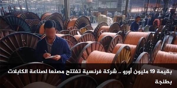 130 منصب شغل جديد بمجموعة “ACOME” – بقيمة 19 مليون أورو .. شركة فرنسية تفتتح مصنعا لصناعة الكابلات بطنجة